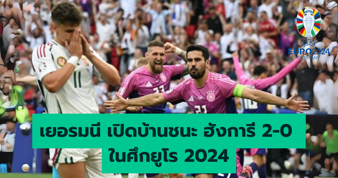 เยอรมนี เปิดบ้านชนะ ฮังการี 2-0 ในศึกยูโร 2024