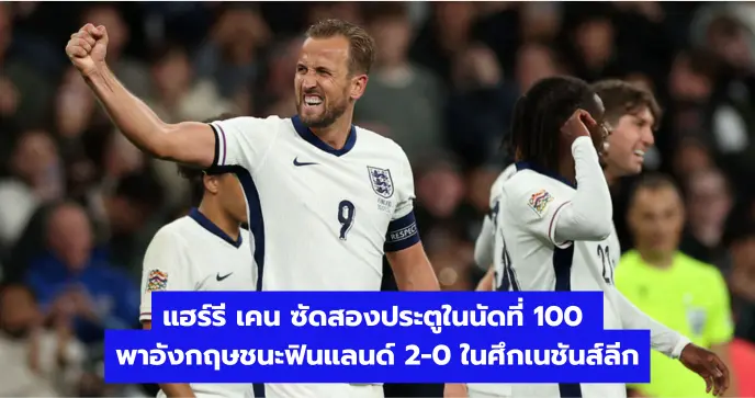 แฮร์รี เคน ซัดสองประตูในนัดที่ 100 พาอังกฤษชนะฟินแลนด์ 2-0 ในศึกเนชันส์ลีก